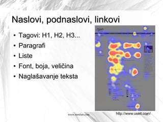 Naslovi, podnaslovi, linkovi
●   Tagovi: H1, H2, H3...
●   Paragrafi
●   Liste
●   Font, boja, veličina
●   Naglašavanje teksta




                     www.mmilan.com   http://www.useit.com/
                                                        10
 