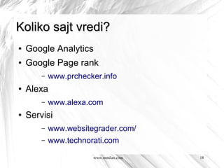 Koliko sajt vredi?
●   Google Analytics
●   Google Page rank
        –   www.prchecker.info
●   Alexa
        –   www.alexa.com
●   Servisi
        –   www.websitegrader.com/
        –   www.technorati.com

                       www.mmilan.com   18
 