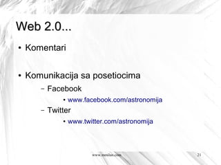 Web 2.0...
●   Komentari

●   Komunikacija sa posetiocima
       –   Facebook
               ●   www.facebook.com/astronomija
       –   Twitter
               ●   www.twitter.com/astronomija



                          www.mmilan.com          21
 