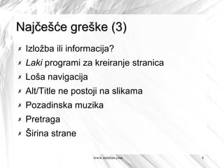 Najčešće greške (3)
✗   Izložba ili informacija?
✗   Laki programi za kreiranje stranica
✗   Loša navigacija
✗   Alt/Title ne postoji na slikama
✗   Pozadinska muzika
✗   Pretraga
✗   Širina strane

                      www.mmilan.com      6
 