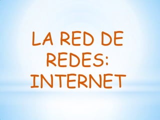 LA RED DE
 REDES:
INTERNET
 
