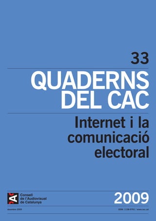 33
                QUADERNS
                  DEL CAC
                   Internet i la
                  comunicació
                      electoral


desembre 2009
                         2009
                          ISSN: 1138-9761 / www.cac.cat
 