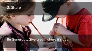 cc: clappstar - https://www.flickr.com/photos/70609370@N00
2. Share
Be Generous. Give credit where it’s due.
 