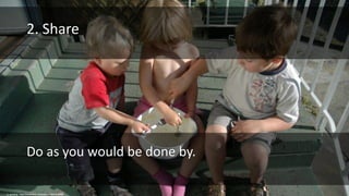 cc: gemsling - https://www.flickr.com/photos/23876767@N00
2. Share
Do as you would be done by.
 