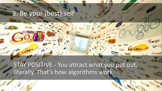 3. Be your (best) self
STAY POSITIVE - You attract what you put out,
literally. That’s how algorithms work
cc: Pink Sherbet Photography - https://www.flickr.com/photos/40645538@N00
 