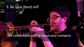 3. Be your (best) self
Get comfortable talking about your company
 