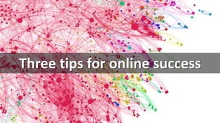 cc: speedoflife - https://www.flickr.com/photos/25637957@N02
Three tips for online success
 