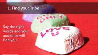 1. Find your Tribe
Say the right
words and your
audience will
find you.
cc: tanakawho - https://www.flickr.com/photos/28481088@N00
 