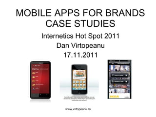 MOBILE APPS FOR BRANDS CASE STUDIES Internetics Hot Spot  2011 Dan Virtopeanu 17 . 11 .2011 