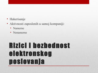 • Hakerisanje
• Aktivnosti zaposlenih u samoj kompaniji:
  • Namerne
  • Nenamerne



 Rizici i bezbednost
 elektronskog
 poslovanja
 