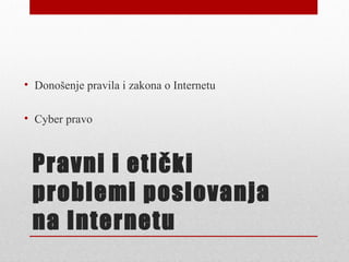 • Donošenje pravila i zakona o Internetu

• Cyber pravo



 Pravni i etički
 problemi poslovanja
 na Internetu
 