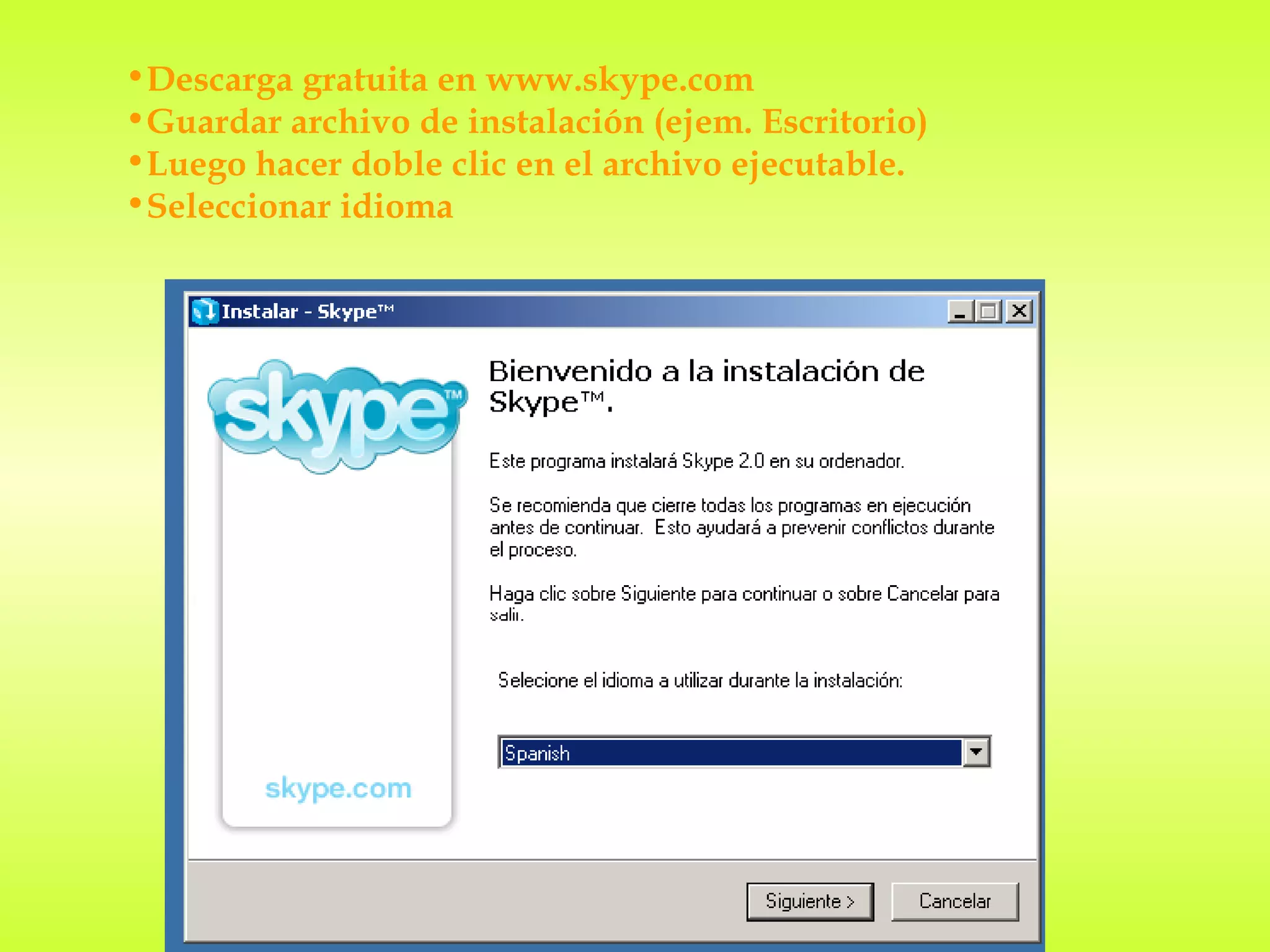•Descarga gratuita en www.skype.com
•Guardar archivo de instalación (ejem. Escritorio)
•Luego hacer doble clic en el archivo ejecutable.
•Seleccionar idioma
 