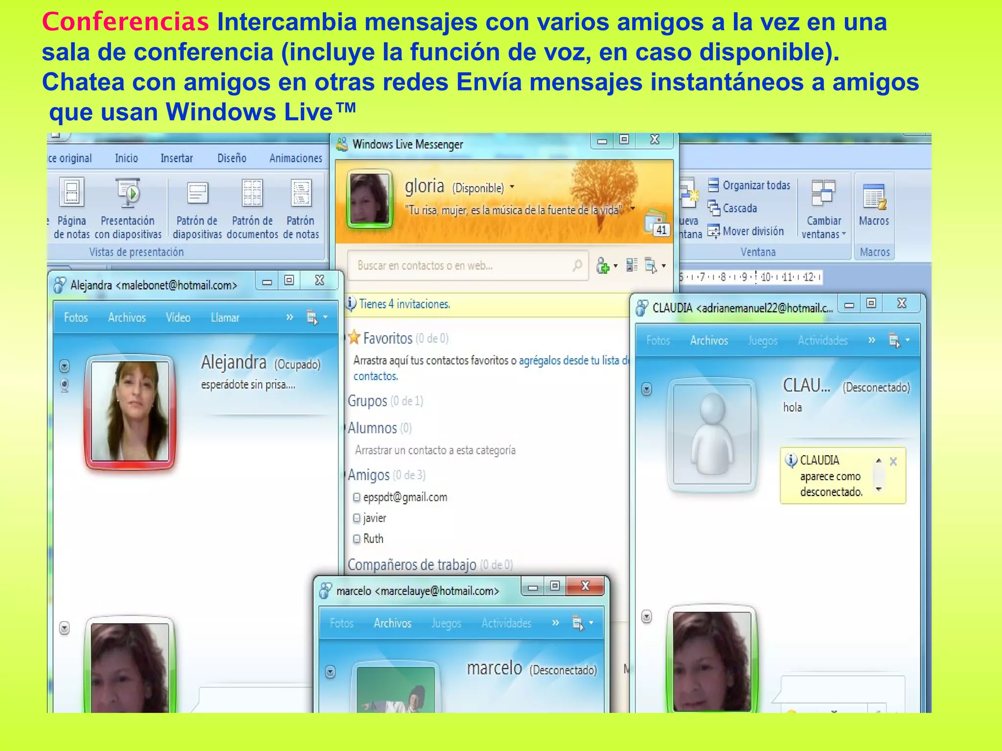 Conferencias Intercambia mensajes con varios amigos a la vez en una
sala de conferencia (incluye la función de voz, en caso disponible).
Chatea con amigos en otras redes Envía mensajes instantáneos a amigos
 que usan Windows Live™
 