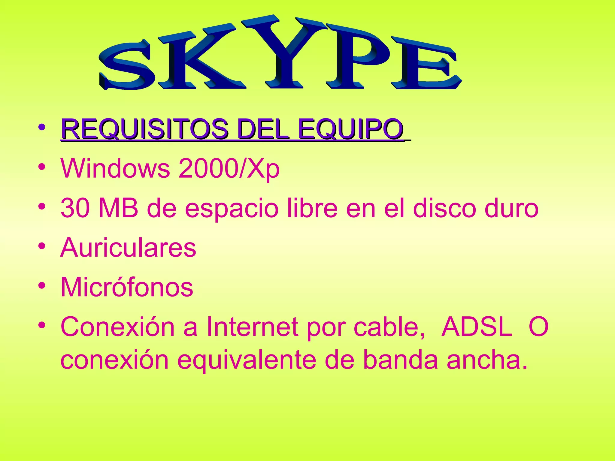 •   REQUISITOS DEL EQUIPO
•   Windows 2000/Xp
•   30 MB de espacio libre en el disco duro
•   Auriculares
•   Micrófonos
•   Conexión a Internet por cable, ADSL O
    conexión equivalente de banda ancha.
 