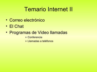 Temario Internet II
• Correo electrónico
• El Chat
• Programas de Video llamadas
         » Conferencia
         » Llamadas a teléfonos
 