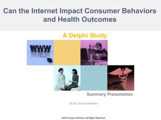 Can the Internet Impact Consumer Behaviors and Health Outcomes A Delphi Study Summary Presentation By Dr. Susan Dorfman 