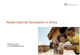 Mobile Internet Revolution in Africa Twitter:you_shiba Email:info@i3design.co.jp 
