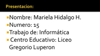 Nombre: Mariela Hidalgo H.
Numero: 15
Trabajo de: Informática
 Centro Educativo: Liceo
Gregorio Luperon
 