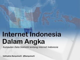 Internet Indonesia
Dalam Angka
Indriyatno Banyumurti - @banyumurti
Kumpulan Data Statistik tentang Internet Indonesia
 