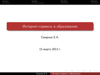 Зачем?        Google                     Dropbox                  Dropbox




         Интернет-сервисы в образовании

                        Смирнов Е.А.


                       13 марта 2013 г.




                  Смирнов Е.А.   Интернет-сервисы в образовании
 