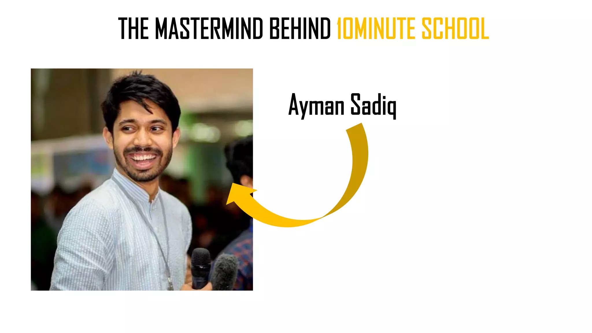 THE MASTERMIND BEHIND 10MINUTE SCHOOL
Ayman Sadiq