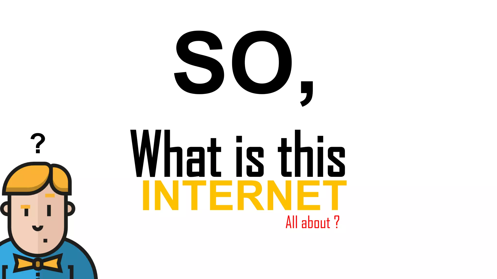 SO,
What is this
INTERNETAll about ?
?