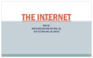 THE INTERNET
     BY
  HIRENDRA
  GURNANI
 