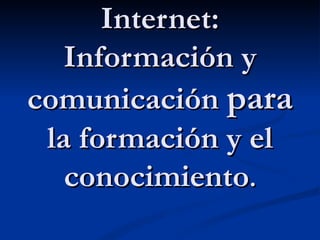 Internet: Información y comunicación  para  la formación y el conocimiento . 