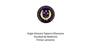 Angie Xiomara Tapiero Villanueva
Facultad de Medicina
Primer semestre
 