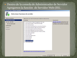  Dentro de la consola de Administrador de Servidor
Agregamos la función de Servidor Web (IIS).
 