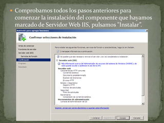 Comprobamos todos los pasos anteriores para
comenzar la instalación del componente que hayamos
marcado de Servidor Web IIS, pulsamos "Instalar”.
 