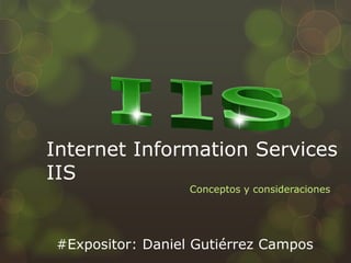 Internet Information Services
IIS
Conceptos y consideraciones
#Expositor: Daniel Gutiérrez Campos
 