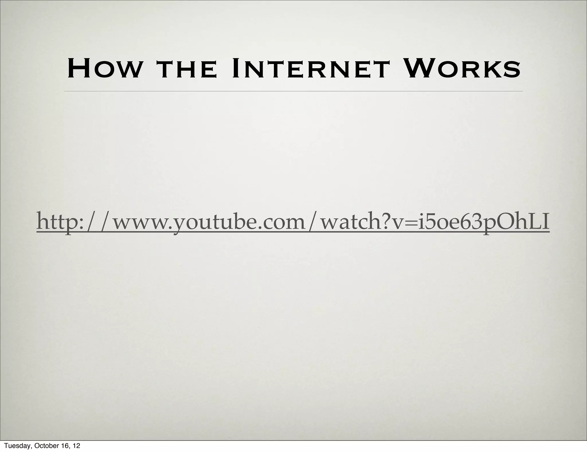 How the Internet Works



         http://www.youtube.com/watch?v=i5oe63pOhLI




Tuesday, October 16, 12
 