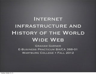 Internet
                    infrastructure and
                   History of the World
                         Wide Web
                                   Graham Garner
                          E-Business Practicum BA/CA 388-01
                            Wartburg College • Fall 2012




Tuesday, October 16, 12
 