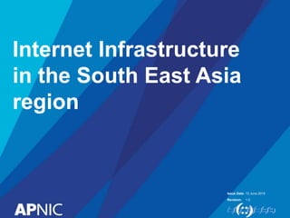 Issue Date:
Revision:
Internet Infrastructure
in the South East Asia
region
12 June 2015
1.0
 