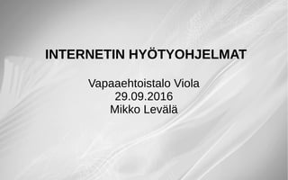 INTERNETIN HYÖTYOHJELMAT
Vapaaehtoistalo Viola
29.09.2016
Mikko Levälä
 