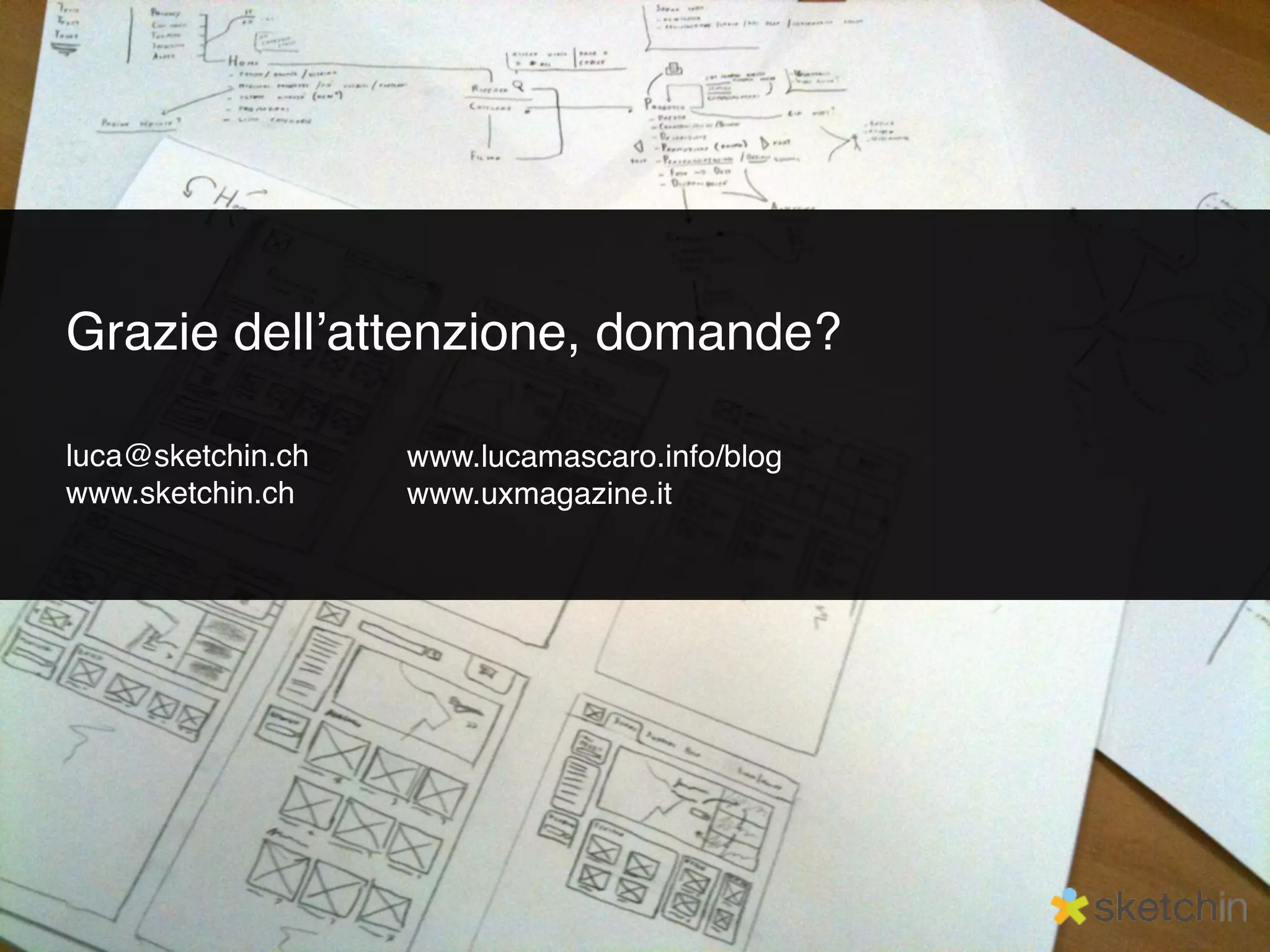 Grazie dellʼattenzione, domande?

luca@sketchin.ch   www.lucamascaro.info/blog
www.sketchin.ch    www.uxmagazine.it
 