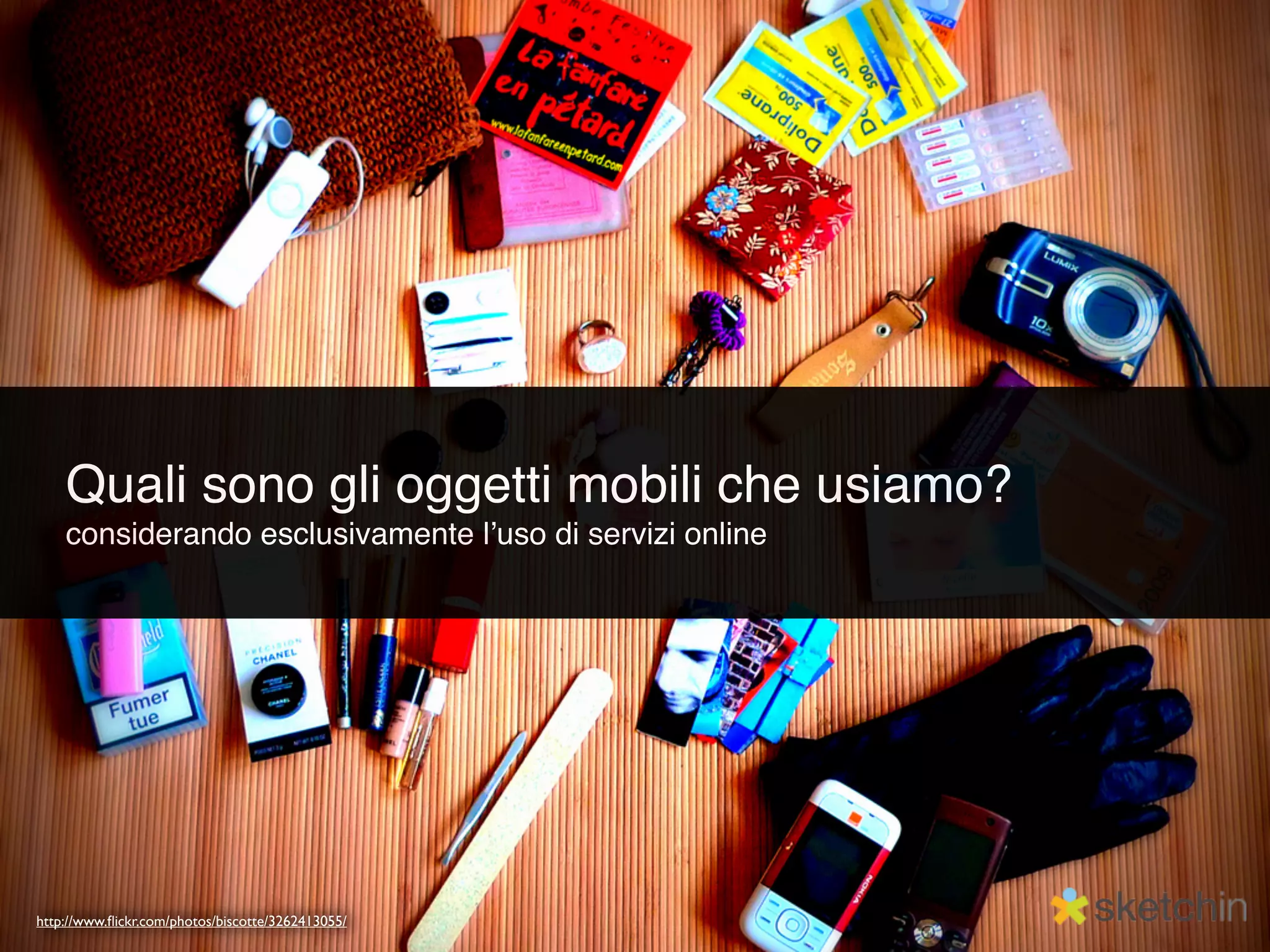 Quali sono gli oggetti mobili che usiamo?
    considerando esclusivamente lʼuso di servizi online




http://www.ﬂickr.com/photos/biscotte/3262413055/
 