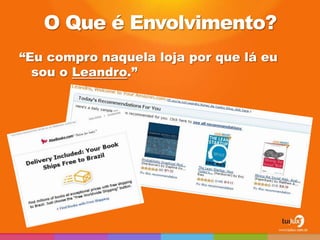 O Que é Envolvimento?
“Eu compro naquela loja por que lá eu
  sou o Leandro.”
 