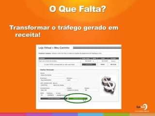 O Que Falta?

Transformar o tráfego gerado em
  receita!
 
