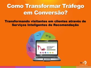 Como Transformar Tráfego
     em Conversão?
Transformando visitantes em clientes através de
    Serviços Inteligentes de Recomendação
 