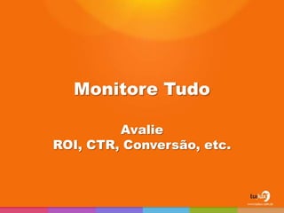 Monitore Tudo

         Avalie
ROI, CTR, Conversão, etc.
 