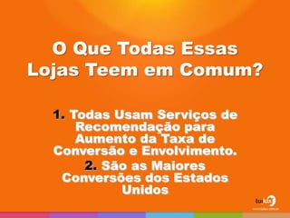 O Que Todas Essas
Lojas Teem em Comum?

  1. Todas Usam Serviços de
      Recomendação para
      Aumento da Taxa de
  Conversão e Envolvimento.
       2. São as Maiores
   Conversões dos Estados
            Unidos
 