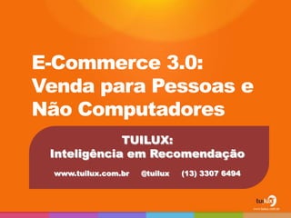 E-Commerce 3.0:
Venda para Pessoas e
Não Computadores
             TUILUX:
 Inteligência em Recomendação
  www.tuilux.com.br   @tuilux   (13) 3307 6494
 