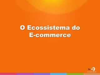 O Ecossistema do
  E-commerce
 