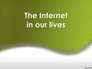 The Internet
in our lives
 
