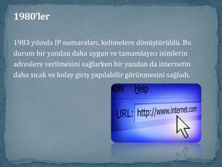 1980’lerAğustos 1981’de IBM kişisel bilgisayarı piyasaya sürüldü.1980’li yılların başlarında e-mail, özellikle akademisyenlerarasında artan popüler iletişim metodu oldu. 