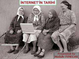 İNTERNET’İN TARİHİ Presented by Melih TORLAK 