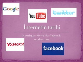 Hazırlayan: Merve Nur Yeğencik 01 ‎Mart ‎2011     İnternetin tarihi         