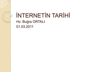 İNTERNETİN TARİHİ Hz: Buğra ORTALI 01.03.2011 